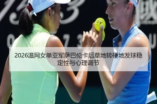2026温网女单亚军萨巴伦卡后草地转硬地发球稳定性与心理调节
